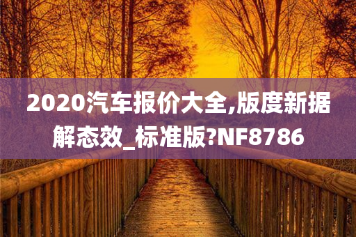 2020汽车报价大全,版度新据解态效_标准版?NF8786