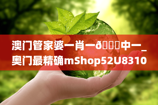 澳门管家婆一肖一??中一_奥门最精确mShop52U8310