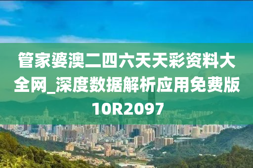 管家婆澳二四六天天彩资料大全网_深度数据解析应用免费版10R2097