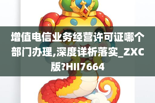 增值电信业务经营许可证哪个部门办理,深度详析落实_ZXC版?HII7664