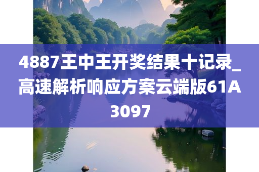 4887王中王开奖结果十记录_高速解析响应方案云端版61A3097