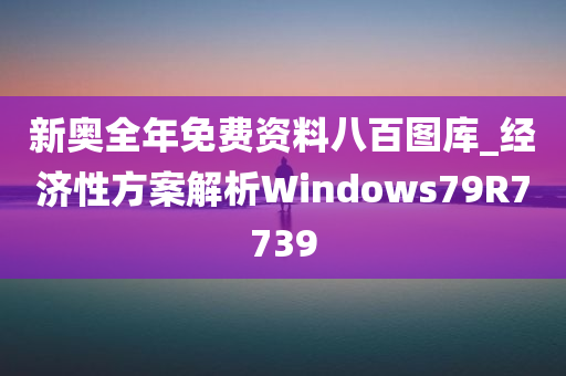 新奥全年免费资料八百图库_经济性方案解析Windows79R7739