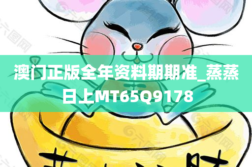 澳门正版全年资料期期准_蒸蒸日上MT65Q9178