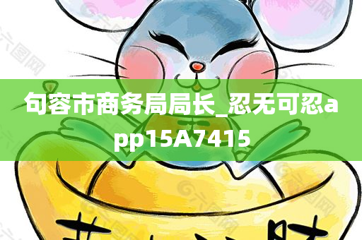 句容市商务局局长_忍无可忍app15A7415