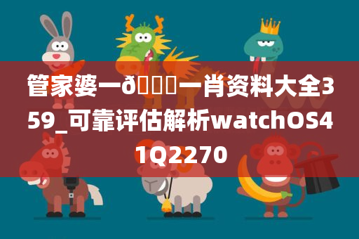 管家婆一??一肖资料大全359_可靠评估解析watchOS41Q2270