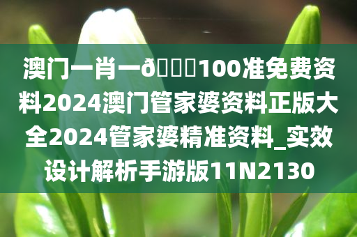 澳门一肖一??100准免费资料2024澳门管家婆资料正版大全2024管家婆精准资料_实效设计解析手游版11N2130