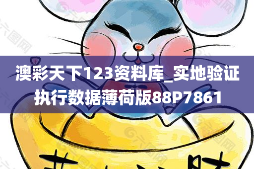 澳彩天下123资料库_实地验证执行数据薄荷版88P7861