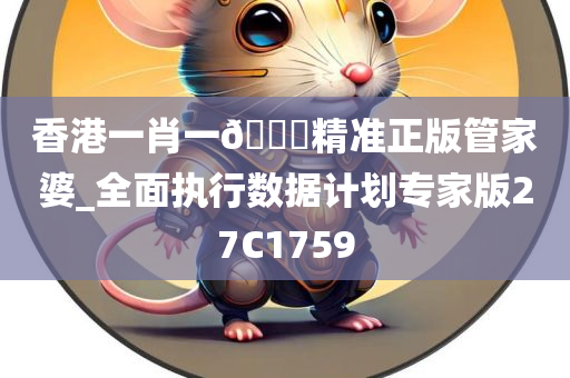 香港一肖一??精准正版管家婆_全面执行数据计划专家版27C1759