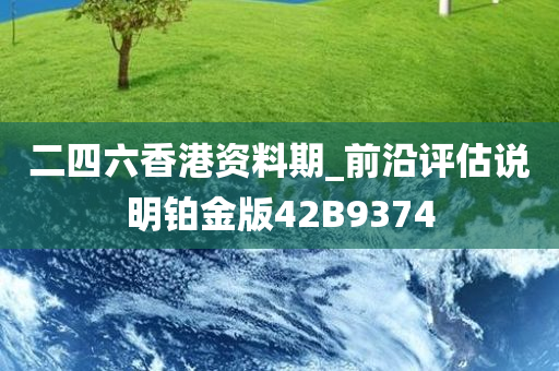 二四六香港资料期_前沿评估说明铂金版42B9374