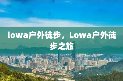 lowa户外徒步，Lowa户外徒步之旅