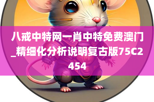 八戒中特网一肖中特免费澳门_精细化分析说明复古版75C2454