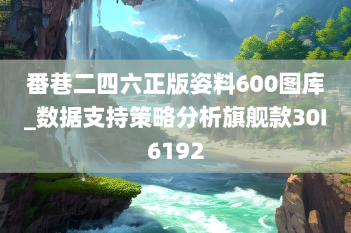 番巷二四六正版姿料600图库_数据支持策略分析旗舰款30I6192