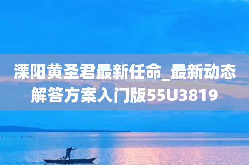 溧阳黄圣君最新任命_最新动态解答方案入门版55U3819