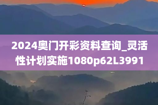 2024奥门开彩资料查询_灵活性计划实施1080p62L3991