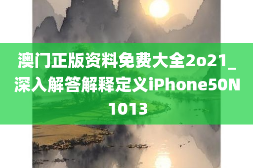 澳门正版资料免费大全2o21_深入解答解释定义iPhone50N1013