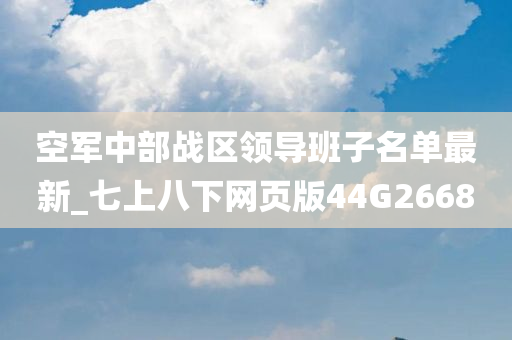 空军中部战区领导班子名单最新_七上八下网页版44G2668