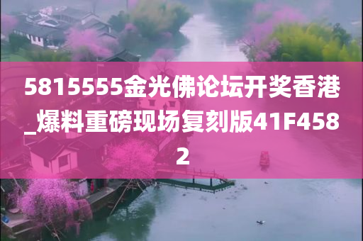 5815555金光佛论坛开奖香港_爆料重磅现场复刻版41F4582