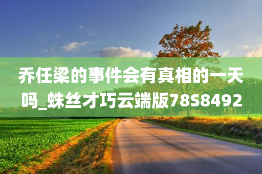 乔任梁的事件会有真相的一天吗_蛛丝才巧云端版78S8492