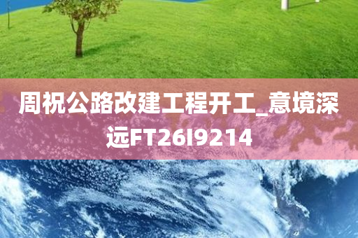 周祝公路改建工程开工_意境深远FT26I9214