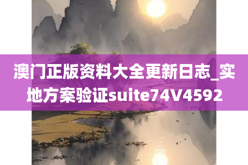 澳门正版资料大全更新日志_实地方案验证suite74V4592