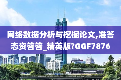 网络数据分析与挖掘论文,准答态资答答_精英版?GGF7876