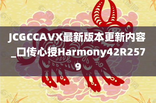 JCGCCAVX最新版本更新内容_口传心授Harmony42R2579