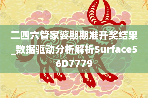 二四六管家婆期期准开奖结果_数据驱动分析解析Surface56D7779