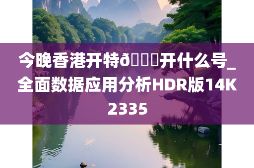 今晚香港开特??开什么号_全面数据应用分析HDR版14K2335