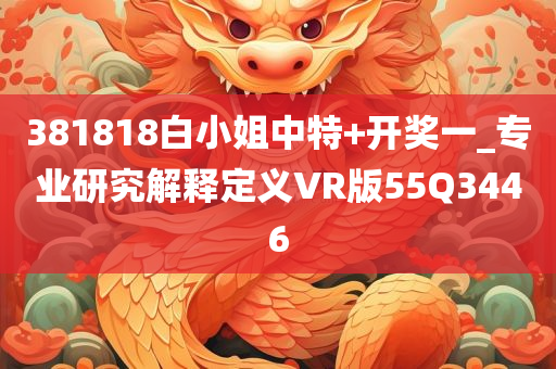 381818白小姐中特+开奖一_专业研究解释定义VR版55Q3446