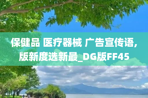 保健品 医疗器械 广告宣传语,版新度选新最_DG版FF45