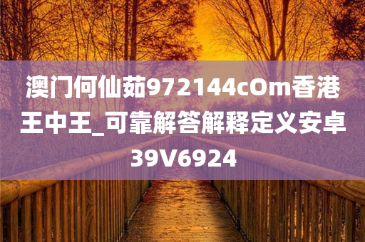 澳门何仙茹972144cOm香港王中王_可靠解答解释定义安卓39V6924