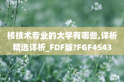 核技术专业的大学有哪些,详析精选详析_FDF版?FGF4543