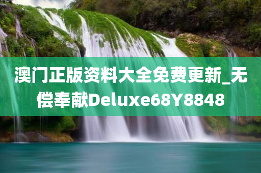 澳门正版资料大全免费更新_无偿奉献Deluxe68Y8848