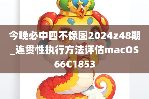 今晚必中四不像图2024z48期_连贯性执行方法评估macOS66C1853