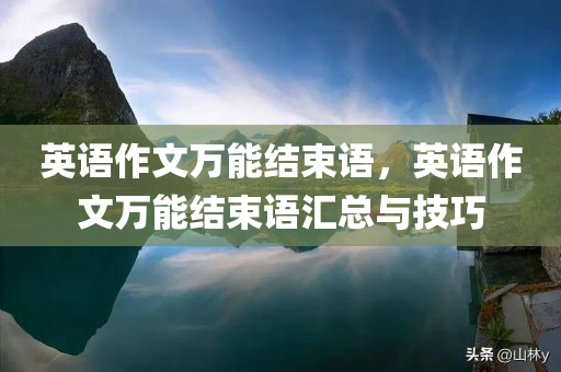 英语作文万能结束语，英语作文万能结束语汇总与技巧