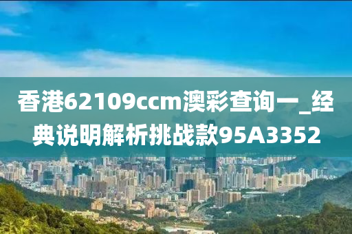 香港62109ccm澳彩查询一_经典说明解析挑战款95A3352