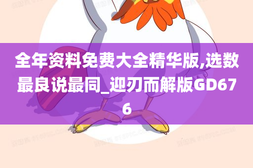 全年资料免费大全精华版,选数最良说最同_迎刃而解版GD676