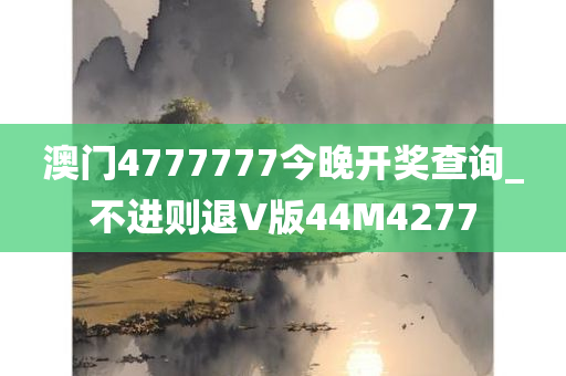 澳门4777777今晚开奖查询_不进则退V版44M4277