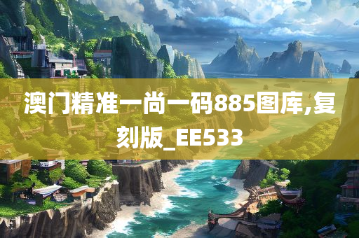 澳门精准一尚一码885图库,复刻版_EE533