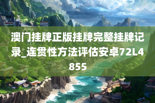 澳门挂牌正版挂牌完整挂牌记录_连贯性方法评估安卓72L4855