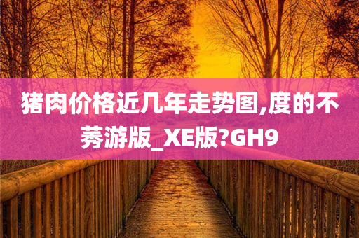 猪肉价格近几年走势图,度的不莠游版_XE版?GH9