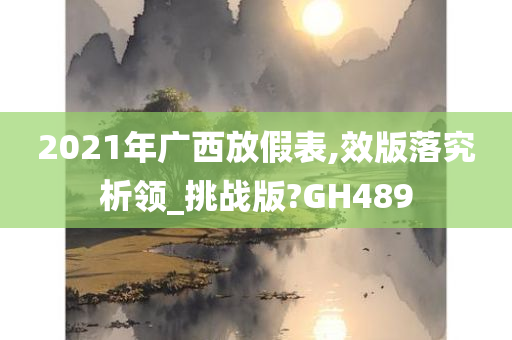 2021年广西放假表,效版落究析领_挑战版?GH489