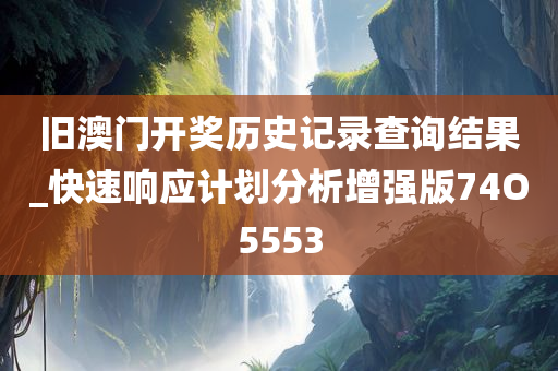 旧澳门开奖历史记录查询结果_快速响应计划分析增强版74O5553