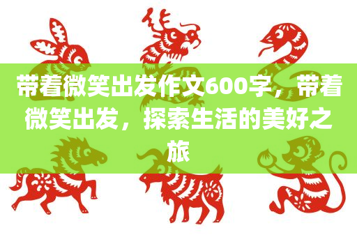 带着微笑出发作文600字，带着微笑出发，探索生活的美好之旅