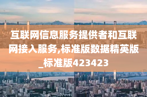 互联网信息服务提供者和互联网接入服务,标准版数据精英版_标准版423423