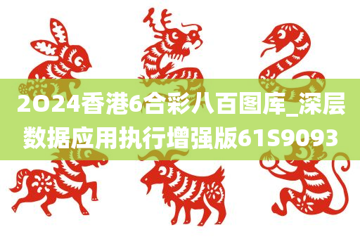 2O24香港6合彩八百图库_深层数据应用执行增强版61S9093