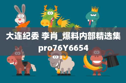 大连纪委 李肖_爆料内部精选集pro76Y6654