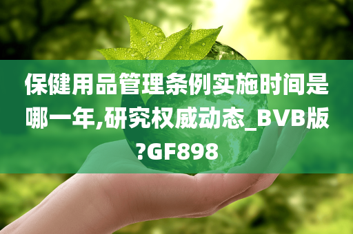 保健用品管理条例实施时间是哪一年,研究权威动态_BVB版?GF898