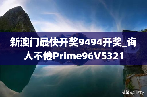 新澳门最快开奖9494开奖_诲人不倦Prime96V5321