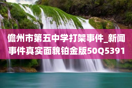 儋州市第五中学打架事件_新闻事件真实面貌铂金版50Q5391